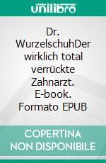 Dr. WurzelschuhDer wirklich total verrückte Zahnarzt. E-book. Formato EPUB