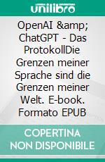 OpenAI &amp; ChatGPT - Das ProtokollDie Grenzen meiner Sprache sind die Grenzen meiner Welt. E-book. Formato EPUB ebook