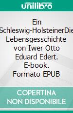 Ein Schleswig-HolsteinerDie Lebensgesschichte von Iwer Otto Eduard Edert. E-book. Formato EPUB ebook di Otto Edert