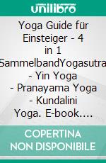 Yoga Guide für Einsteiger - 4 in 1 SammelbandYogasutra | Yin Yoga | Pranayama Yoga | Kundalini Yoga. E-book. Formato EPUB ebook