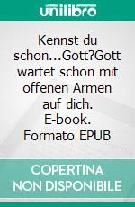 Kennst du schon...Gott?Gott wartet schon mit offenen Armen auf dich. E-book. Formato EPUB ebook di Manuela Mossell