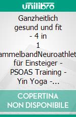 Ganzheitlich gesund und fit - 4 in 1 SammelbandNeuroathletik für Einsteiger - PSOAS Training - Yin Yoga - Pilates. E-book. Formato EPUB ebook