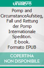 Pomp and CircumstanceAufstieg, Fall und Rettung der Pomp Internationale Spedition. E-book. Formato EPUB ebook