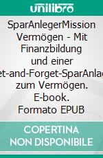 SparAnlegerMission Vermögen - Mit Finanzbildung und einer Set-and-Forget-SparAnlage zum Vermögen. E-book. Formato EPUB ebook