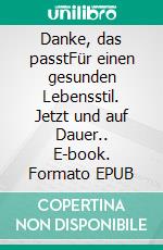 Danke, das passtFür einen gesunden Lebensstil. Jetzt und auf Dauer.. E-book. Formato EPUB ebook