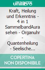 Kraft, Heilung und Erkenntnis - 4 in 1 SammelbandAura sehen | Organuhr | Quantenheilung | Seelische Gesundheit. E-book. Formato EPUB ebook di Clemens Neumann