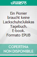 Ein Pionier braucht keine LackschuheJuliskas Tagebuch. E-book. Formato EPUB ebook