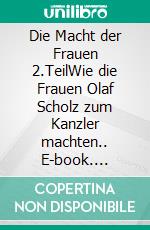 Die Macht der Frauen 2.TeilWie die Frauen Olaf Scholz zum Kanzler machten.. E-book. Formato EPUB ebook