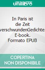 In Paris ist die Zeit verschwundenGedichte. E-book. Formato EPUB ebook