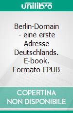 Berlin-Domain - eine erste Adresse Deutschlands. E-book. Formato EPUB ebook
