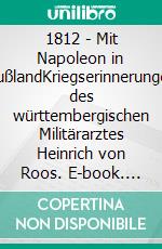 1812 - Mit Napoleon in RußlandKriegserinnerungen des württembergischen Militärarztes Heinrich von Roos. E-book. Formato EPUB ebook