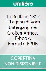 In Rußland 1812 - Tagebuch vom Untergang der Großen Armee. E-book. Formato EPUB ebook