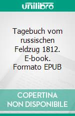 Tagebuch vom russischen Feldzug 1812. E-book. Formato EPUB