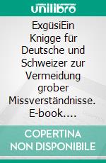 ExgüsiEin Knigge für Deutsche und Schweizer zur Vermeidung grober Missverständnisse. E-book. Formato EPUB ebook