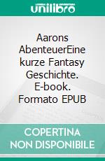 Aarons AbenteuerEine kurze Fantasy Geschichte. E-book. Formato EPUB ebook