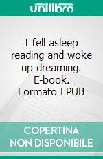 I fell asleep reading and woke up dreaming. E-book. Formato EPUB ebook