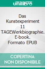 Das Kunstexperiment 11 TAGEWerkbiographie. E-book. Formato EPUB ebook di Florian Mehnert