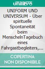 UNIFORM UND UNIVERSUM - Über spirituelle Spontaneität beim MenschelnTagebuch eines Fahrgastbegleiters, Band 1. E-book. Formato EPUB ebook di Tom de Toys