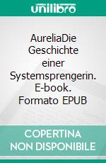 AureliaDie Geschichte einer Systemsprengerin. E-book. Formato EPUB ebook