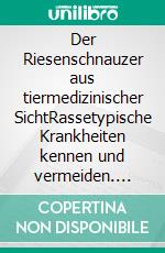 Der Riesenschnauzer aus tiermedizinischer SichtRassetypische Krankheiten kennen und vermeiden. E-book. Formato EPUB ebook di Anne Arnold