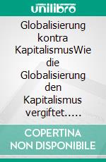 Globalisierung kontra KapitalismusWie die Globalisierung den Kapitalismus vergiftet.. E-book. Formato EPUB ebook