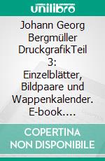 Johann Georg Bergmüller DruckgrafikTeil 3: Einzelblätter, Bildpaare und Wappenkalender. E-book. Formato EPUB ebook