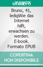 Bruno, 41, ledigWie das Internet hilft, erwachsen zu werden. E-book. Formato EPUB ebook di Martin Ziegler