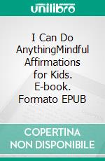 I Can Do AnythingMindful Affirmations for Kids. E-book. Formato EPUB ebook