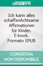 Ich kann alles schaffenAchtsame Affirmationen für Kinder. E-book. Formato EPUB ebook