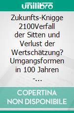 Zukunfts-Knigge 2100Verfall der Sitten und Verlust der Wertschätzung? Umgangsformen in 100 Jahren - Zusammenleben mit Menschen, Maschinen und menschenähnlichen Robotern. E-book. Formato EPUB ebook