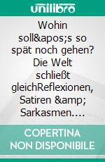 Wohin soll's so spät noch gehen? Die Welt schließt gleichReflexionen, Satiren & Sarkasmen. E-book. Formato EPUB ebook di Siegfried Gramatzki