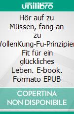 Hör auf zu Müssen, fang an zu WollenKung-Fu-Prinzipien: Fit für ein  glückliches Leben. E-book. Formato EPUB ebook di Thomas H. Huber