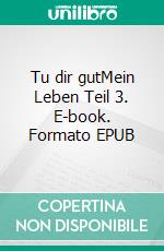 Tu dir gutMein Leben Teil 3. E-book. Formato EPUB ebook