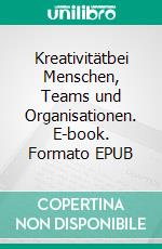 Kreativitätbei Menschen, Teams und Organisationen. E-book. Formato EPUB ebook