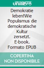 Demokratie leben!Wie Populismus die demokratische Kultur zersetzt. E-book. Formato EPUB ebook