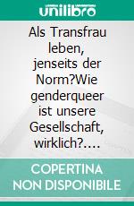 Als Transfrau leben, jenseits der Norm?Wie genderqueer ist unsere Gesellschaft, wirklich?. E-book. Formato EPUB ebook