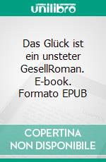 Das Glück ist ein unsteter GesellRoman. E-book. Formato EPUB ebook
