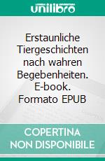 Erstaunliche Tiergeschichten nach wahren Begebenheiten. E-book. Formato EPUB ebook