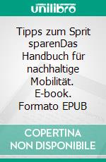 Tipps zum Sprit sparenDas Handbuch für nachhaltige Mobilität. E-book. Formato EPUB ebook