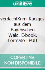 AnfangsverdachtKrimi-Kurzgeschichten aus dem Bayerischen Wald. E-book. Formato EPUB ebook di Gerhard Hutterer