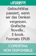 GelöschtWas passiert, wenn wir das Denken vergessen. Grafische Novelle.. E-book. Formato EPUB ebook