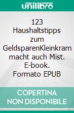 123 Haushaltstipps zum GeldsparenKleinkram macht auch Mist. E-book. Formato EPUB ebook di Lisa Marie Lepp