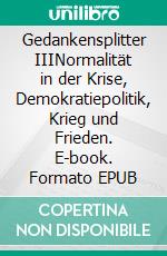 Gedankensplitter IIINormalität in der Krise, Demokratiepolitik, Krieg und Frieden. E-book. Formato EPUB ebook