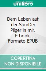 Dem Leben auf der SpurDer Pilger in mir. E-book. Formato EPUB ebook