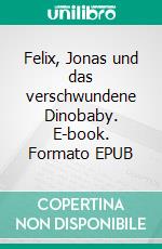 Felix, Jonas und das verschwundene Dinobaby. E-book. Formato EPUB