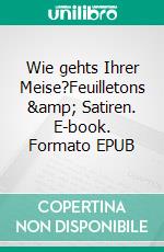 Wie gehts Ihrer Meise?Feuilletons & Satiren. E-book. Formato EPUB ebook di Tom Crepon