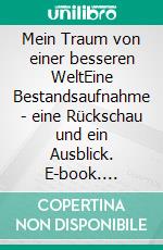 Mein Traum von einer besseren WeltEine Bestandsaufnahme - eine Rückschau und ein Ausblick. E-book. Formato EPUB ebook