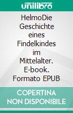 HelmoDie Geschichte eines Findelkindes im Mittelalter. E-book. Formato EPUB ebook