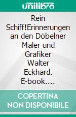 Rein Schiff!Erinnerungen an den Döbelner Maler und Grafiker Walter Eckhard. E-book. Formato EPUB ebook