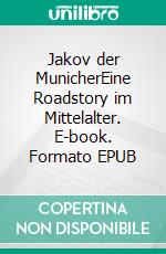 Jakov der MunicherEine Roadstory im Mittelalter. E-book. Formato EPUB ebook di Marian Offman